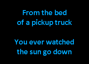 From the bed
of a pickup truck

You ever watched
the sun go down