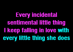 Every incidental
sentimental little thing
I keep falling in love with
every little thing she does