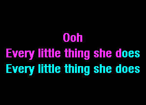 Ooh

Every little thing she does
Every little thing she does