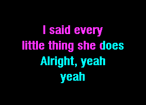 I said every
little thing she does

Alright, yeah
yeah