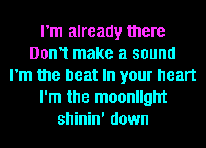 I'm already there
Don't make a sound
I'm the beat in your heart
I'm the moonlight
shinin' down
