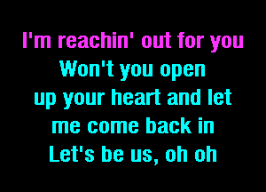 I'm reachin' out for you
Won't you open
up your heart and let
me come back in
Let's be us, oh oh