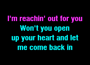 I'm reachin' out for you
Won't you open
up your heart and let
me come back in