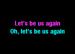 Let's be us again

on, let's be us again