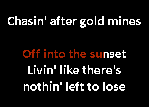 Chasin' after gold mines

Off into the sunset
Livin' like there's

nothin' left to lose I