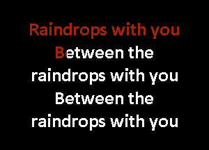 Raindrops with you
Between the

raindrops with you
Between the
raindrops with you