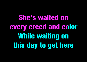 She's waited on
every creed and color

While waiting on
this day to get here