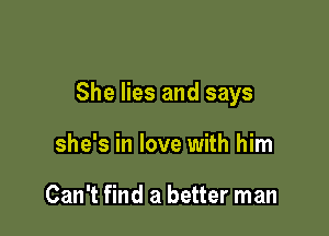 She lies and says

she's in love with him

Can't find a better man