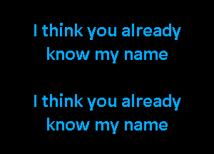 lthink you already
know my name

I think you already
know my name