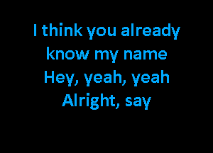 lthink you already
know my name

Hey, yeah, yeah
Alright, say