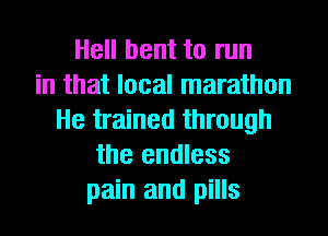 Hell bent to run
in that local marathon
He trained through
the endless
pain and pills
