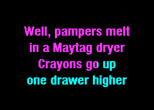 Well, pampers melt
in a Maytag dryer

Crayons go up
one drawer higher