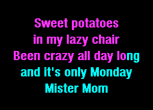 Sweet potatoes
in my lazy chair
Been crazy all day long
and it's only Monday
Mister Mom