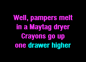 Well, pampers melt
in a Maytag dryer

Crayons go up
one drawer higher