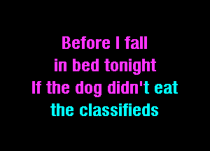 Before I fall
in bed tonight

If the dog didn't eat
the classifieds