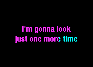 I'm gonna look

just one more time