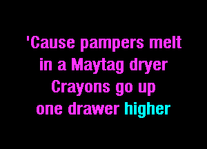 'Cause pampers melt
in a Maytag dryer
Crayons go up
one drawer higher

g
