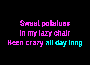 Sweet potatoes

in my lazy chair
Been crazy all day long