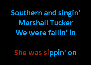 Southern and singin'
Marshall Tucker
We were fallin' in

She was sippin' on