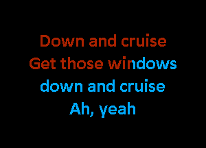 Down and cruise
Get those windows

down and cruise
Ah, yeah