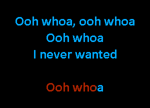 Ooh whoa, ooh whoa
Ooh whoa
I never wanted

Ooh whoa