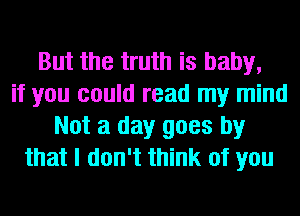 But the truth is baby,
if you could read my mind

Not a day goes by
that I don't think of you