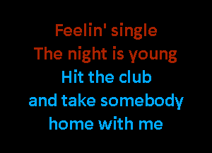 Feelin' single
The night is young

Hit the club
and take somebody
home with me