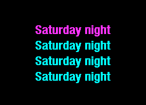 Saturday night
Saturday night

Saturday night
Saturday night