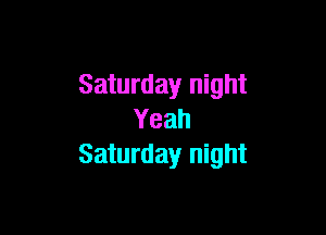 Saturday night

Yeah
Saturday night