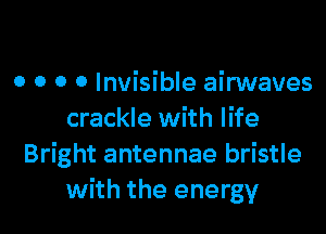 o o o 0 Invisible airwaves

crackle with life
Bright antennae bristle
with the energy