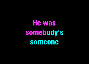 He was

somebody's
someone