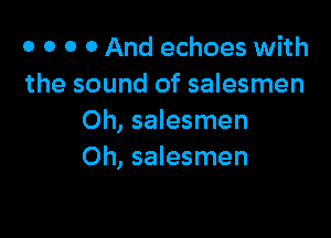 o 0 0 0 And echoes with
the sound of salesmen

Oh, salesmen
Oh, salesmen