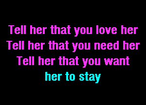 Tell her that you love her
Tell her that you need her
Tell her that you want
her to stay