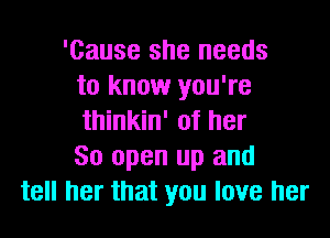 'Cause she needs
to know you're
thinkin' of her
80 open up and
tell her that you love her