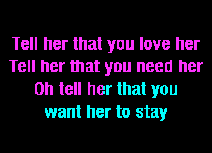 Tell her that you love her
Tell her that you need her
on tell her that you
want her to stay