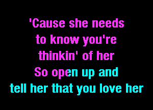 'Cause she needs
to know you're
thinkin' of her
80 open up and
tell her that you love her