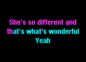 She's so different and

that's what's wonderful
Yeah