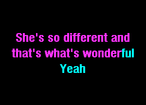 She's so different and

that's what's wonderful
Yeah