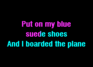 Put on my blue

suede shoes
And I boarded the plane