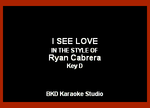 I SEE LOVE
IN THE sme OF

Ryan Cabrera
Key D

BK!) Karaoke Studio