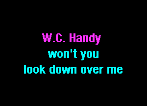 w.c. Handy

won't you
look down over me