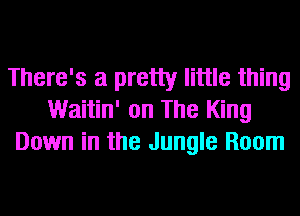 There's a pretty little thing
Waitin' on The King
Down in the Jungle Room