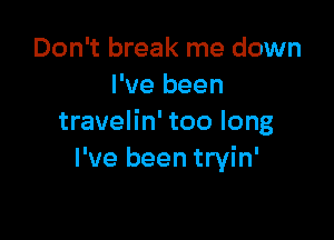 Don't break me down
I've been

travelin' too long
I've been tryin'