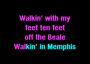Walkin' with my
feet ten feet

off the Beale
Walkin' in Memphis