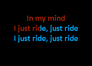 In my mind
I just ride, just ride

I just ride, just ride