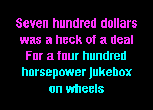 Seven hundred dollars
was a heck of a deal
For a four hundred
horsepower jukebox
on wheels