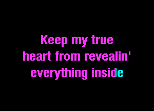 Keep my true

heart from revealin'
everything inside