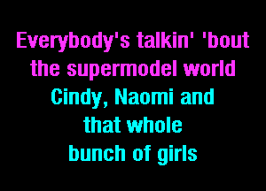 Everybody's talkin' 'bout
the supermodel world
Cindy, Naomi and
that whole
bunch of girls