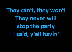 They can't, they won't
They never will

stop the party
I said, y'all havin'