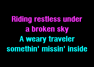 Riding restless under
a broken sky
A weary traveler
somethin' missin' inside